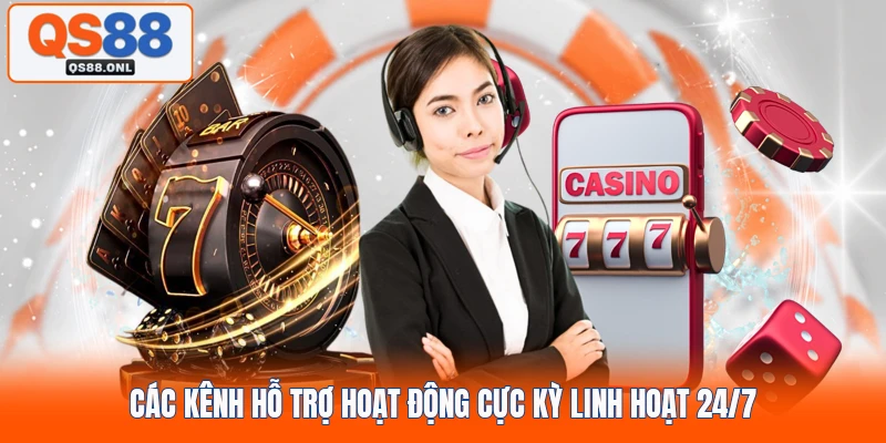 Các kênh hỗ trợ hoạt động cực kỳ linh hoạt 24/7